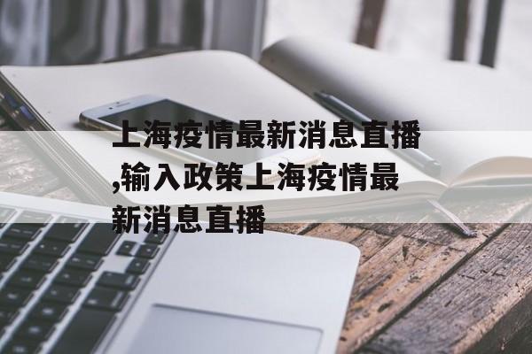 上海疫情最新消息直播,输入政策上海疫情最新消息直播